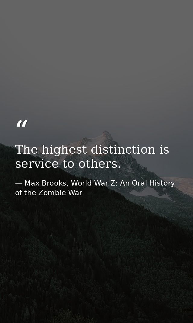 The highest distinction is service to others. — Max Brooks, World War Z: An Oral History of the Zombie War