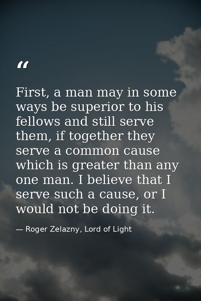 First, a man may in some ways be superior to his fellows and still serve them, if together they serve a common cause whi — Roger Zelazny, Lord of Light