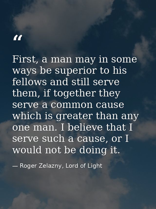 First, a man may in some ways be superior to his fellows and still serve them, if together they serve a common cause whi — Roger Zelazny, Lord of Light