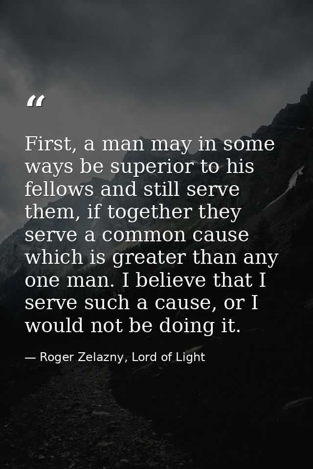 First, a man may in some ways be superior to his fellows and still serve them, if together they serve a common cause whi — Roger Zelazny, Lord of Light