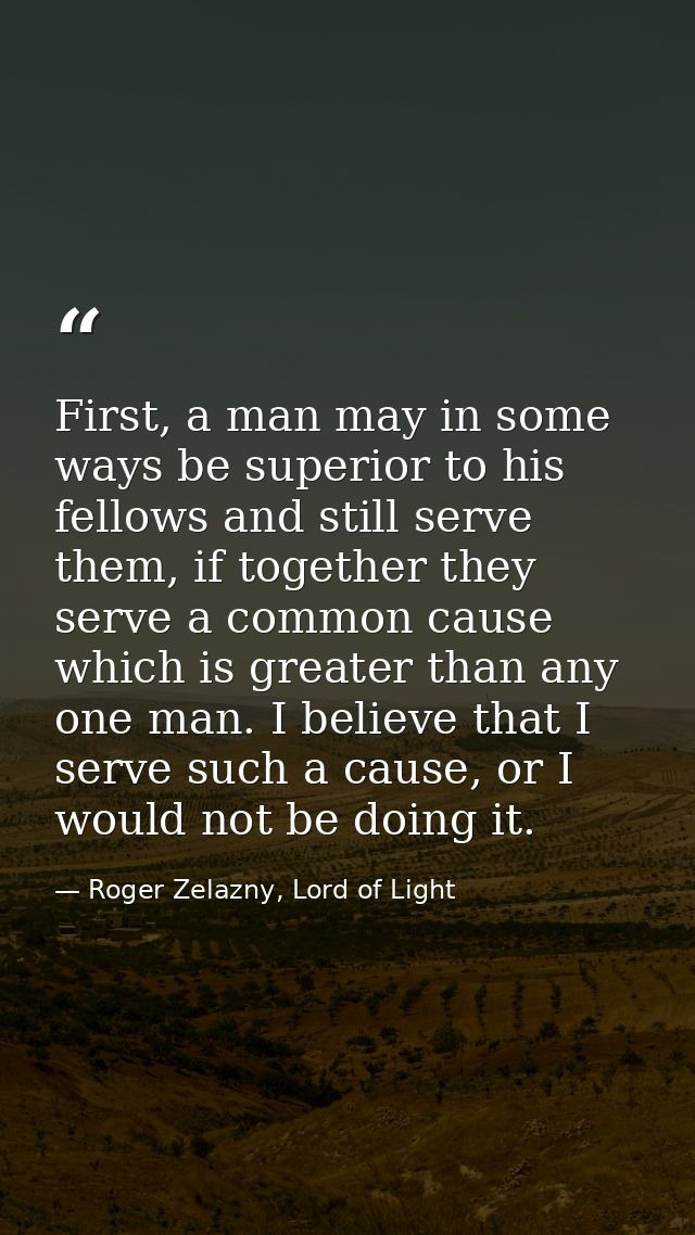First, a man may in some ways be superior to his fellows and still serve them, if together they serve a common cause whi — Roger Zelazny, Lord of Light