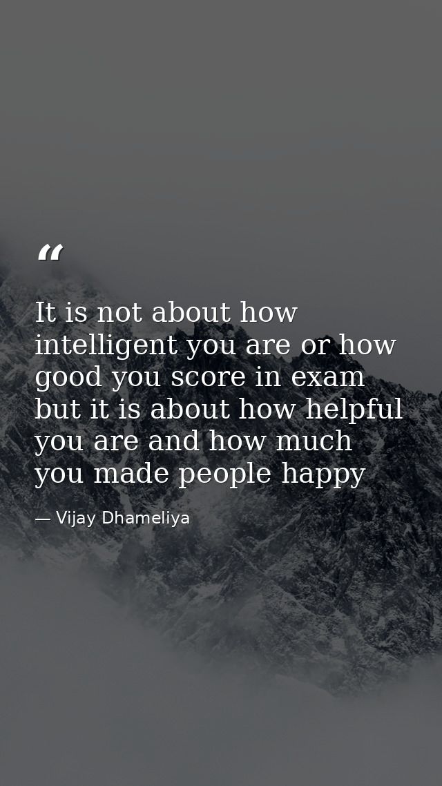 It is not about how intelligent you are or how good you score in exam but it is about how helpful you are and how much y — Vijay Dhameliya