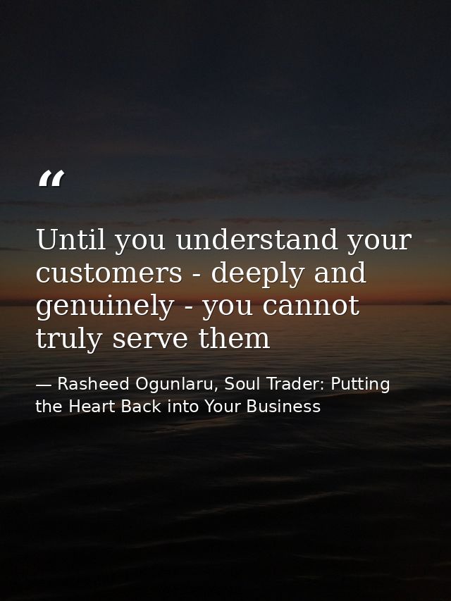 Until you understand your customers - deeply and genuinely - you cannot truly serve them — Rasheed Ogunlaru, Soul Trader: Putting the Heart Back into Your Business