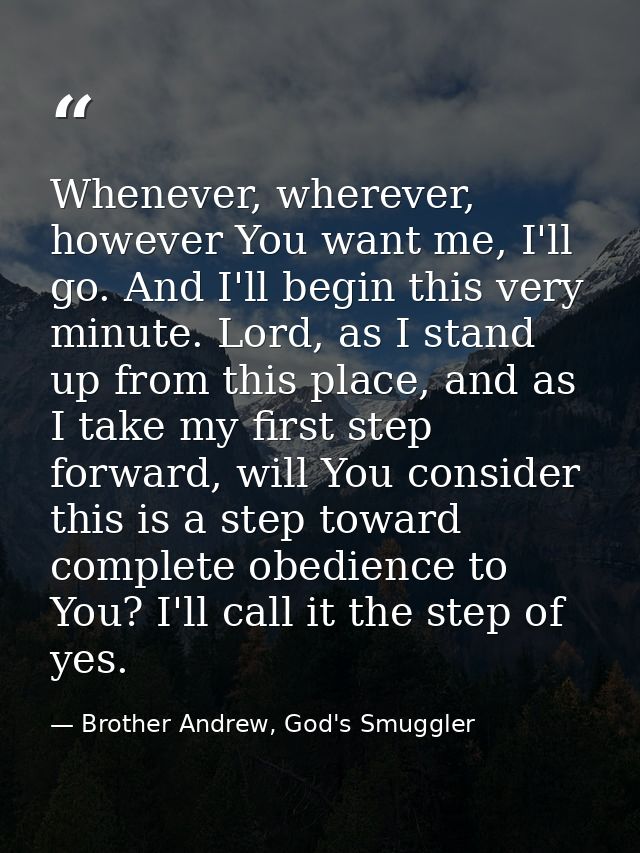 Whenever, wherever, however You want me, I'll go. And I'll begin this very minute. Lord, as I stand up from this place,  — Brother Andrew, God's Smuggler