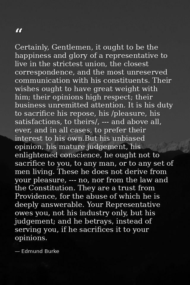Certainly, Gentlemen, it ought to be the happiness and glory of a representative to live in the strictest union, the clo — Edmund Burke
