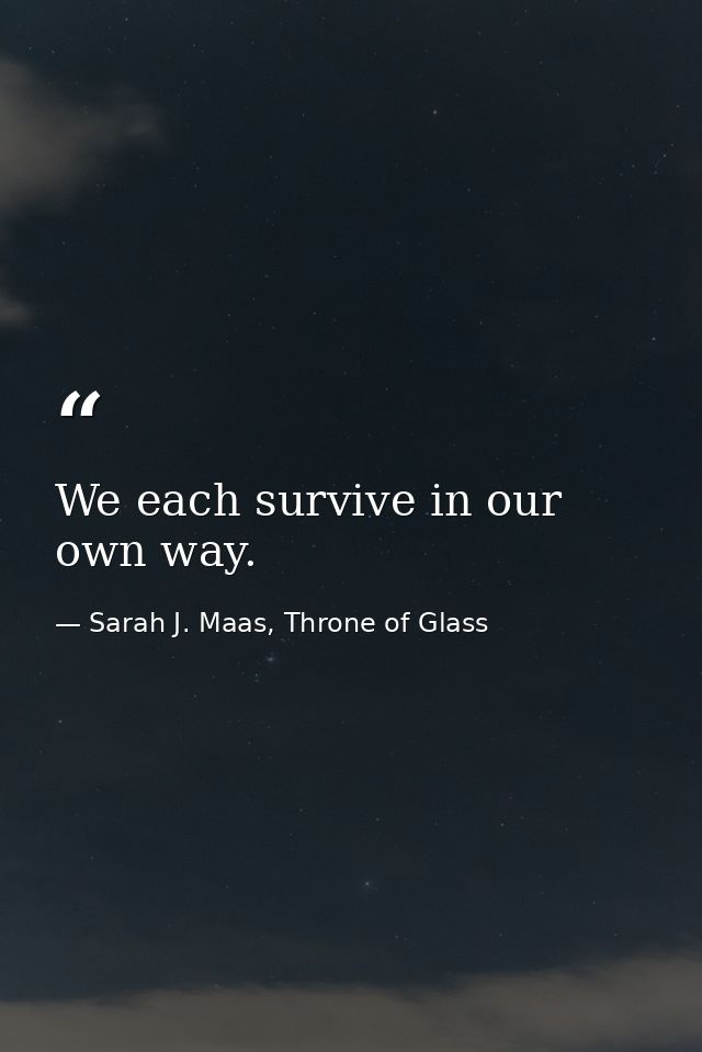 We each survive in our own way. — Sarah J. Maas, Throne of Glass