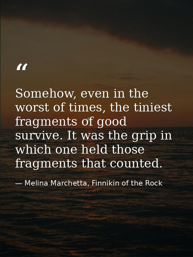 Somehow, even in the worst of times, the tiniest fragments of good survive. It was the grip in which one held those frag — Melina Marchetta, Finnikin of the Rock
