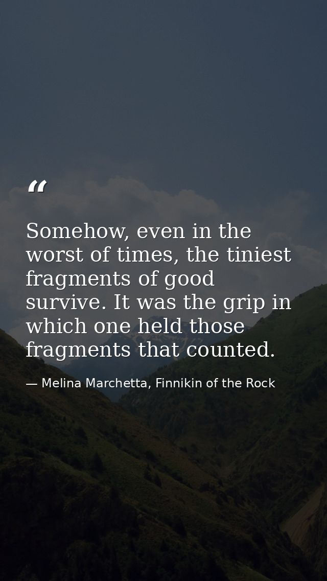Somehow, even in the worst of times, the tiniest fragments of good survive. It was the grip in which one held those frag — Melina Marchetta, Finnikin of the Rock