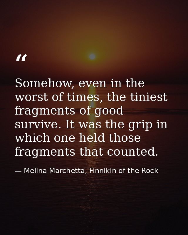 Somehow, even in the worst of times, the tiniest fragments of good survive. It was the grip in which one held those frag — Melina Marchetta, Finnikin of the Rock