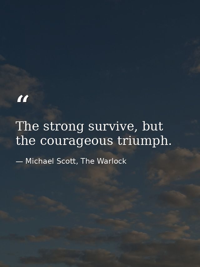 The strong survive, but the courageous triumph. — Michael Scott, The Warlock