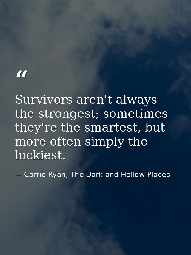 Survivors aren't always the strongest; sometimes they're the smartest, but more often simply the luckiest. — Carrie Ryan, The Dark and Hollow Places