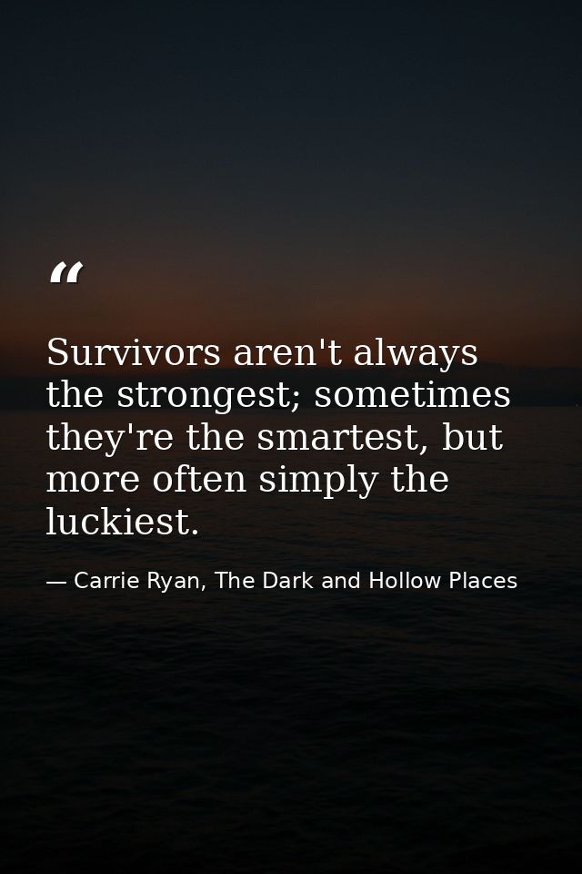 Survivors aren't always the strongest; sometimes they're the smartest, but more often simply the luckiest. — Carrie Ryan, The Dark and Hollow Places
