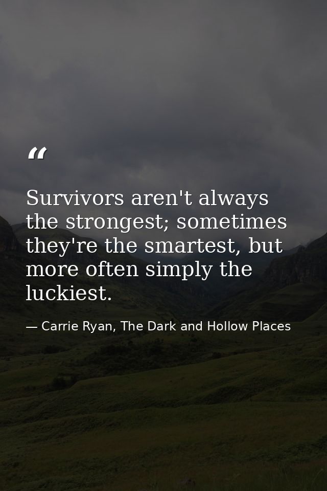 Survivors aren't always the strongest; sometimes they're the smartest, but more often simply the luckiest. — Carrie Ryan, The Dark and Hollow Places