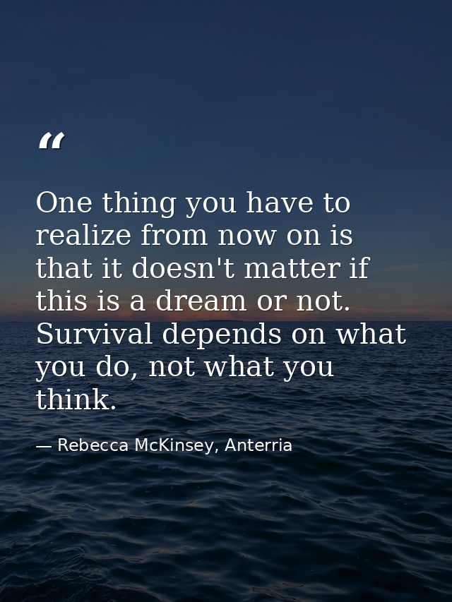 One thing you have to realize from now on is that it doesn't matter if this is a dream or not. Survival depends on what  — Rebecca McKinsey, Anterria