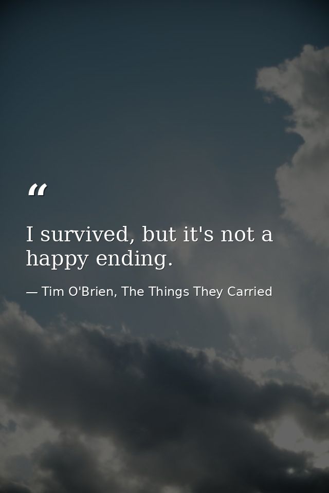 I survived, but it's not a happy ending. — Tim O'Brien, The Things They Carried