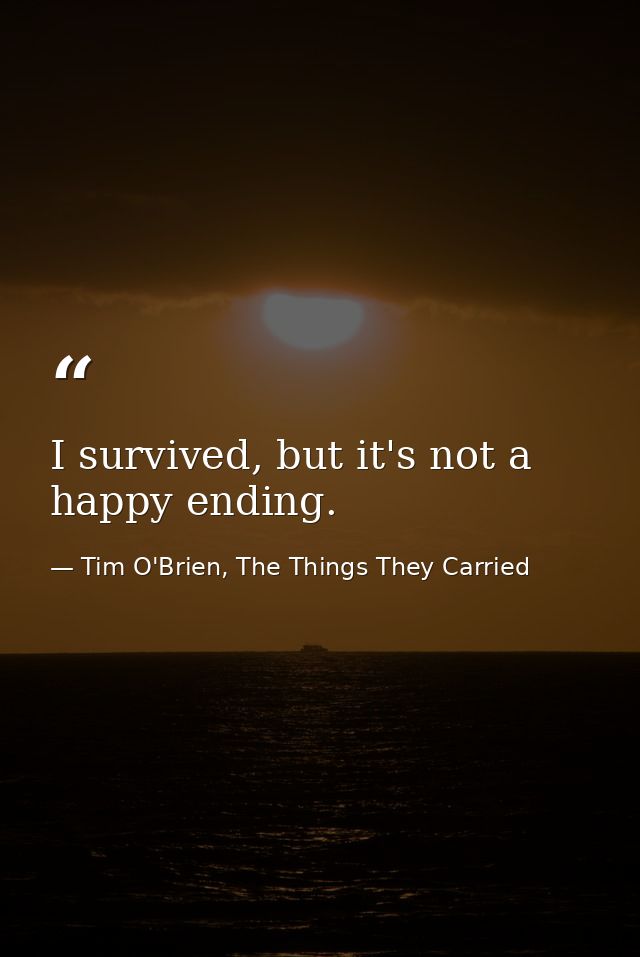 I survived, but it's not a happy ending. — Tim O'Brien, The Things They Carried