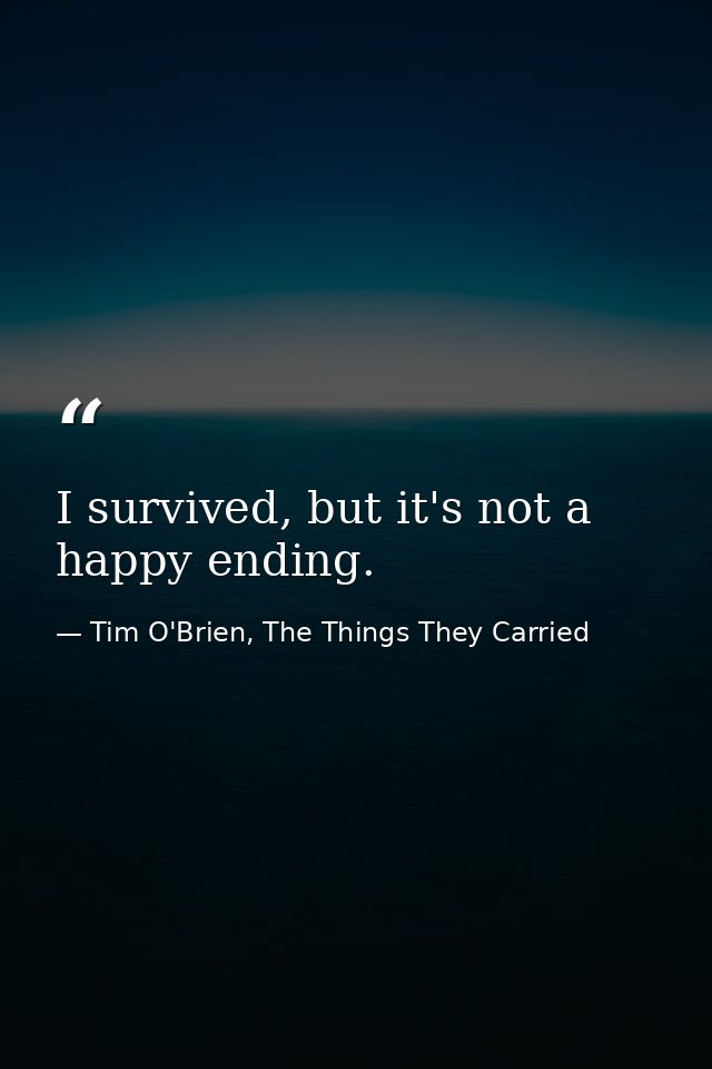 I survived, but it's not a happy ending. — Tim O'Brien, The Things They Carried