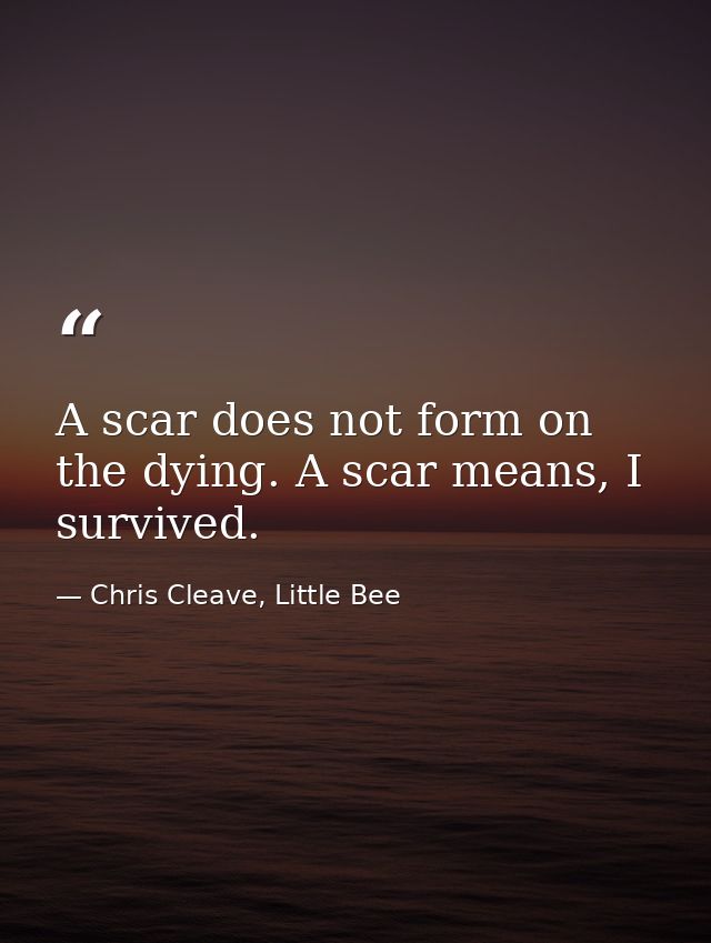 A scar does not form on the dying. A scar means, I survived. — Chris Cleave, Little Bee