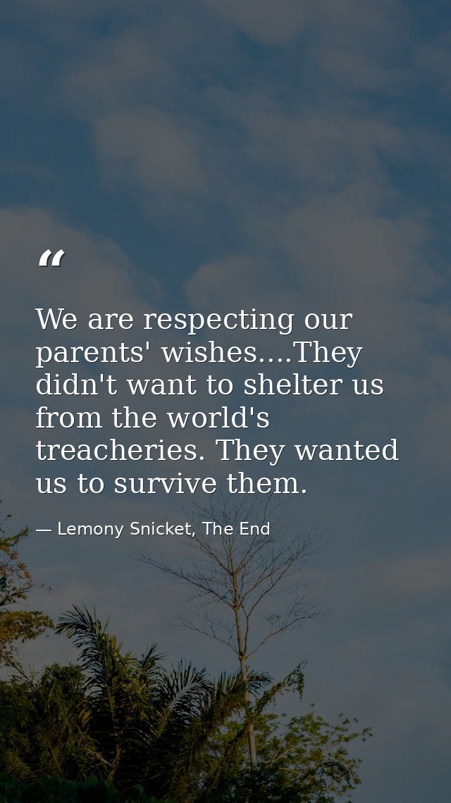 We are respecting our parents' wishes....They didn't want to shelter us from the world's treacheries. They wanted us to  — Lemony Snicket, The End