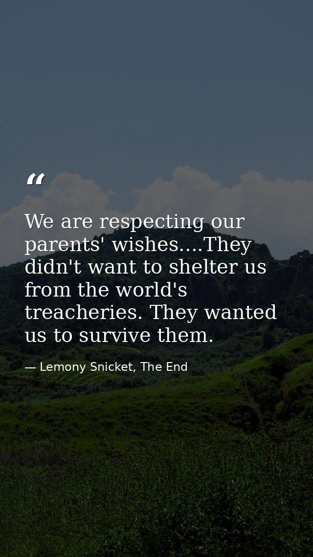 We are respecting our parents' wishes....They didn't want to shelter us from the world's treacheries. They wanted us to  — Lemony Snicket, The End
