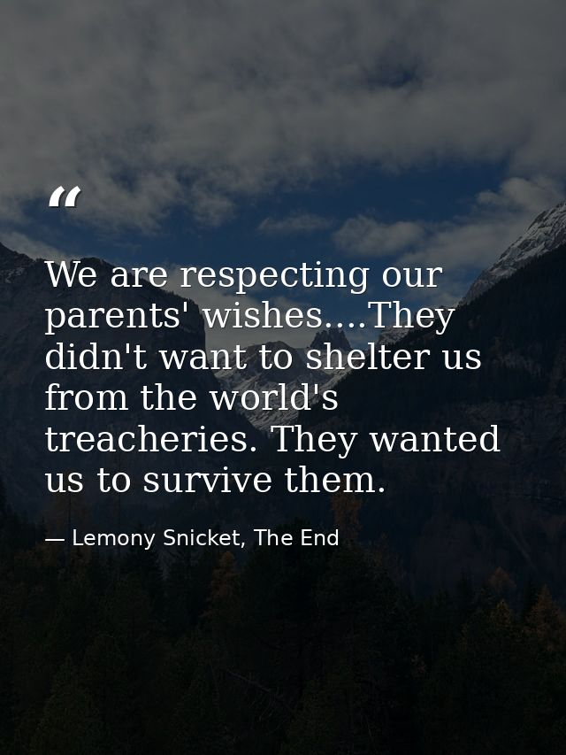 We are respecting our parents' wishes....They didn't want to shelter us from the world's treacheries. They wanted us to  — Lemony Snicket, The End