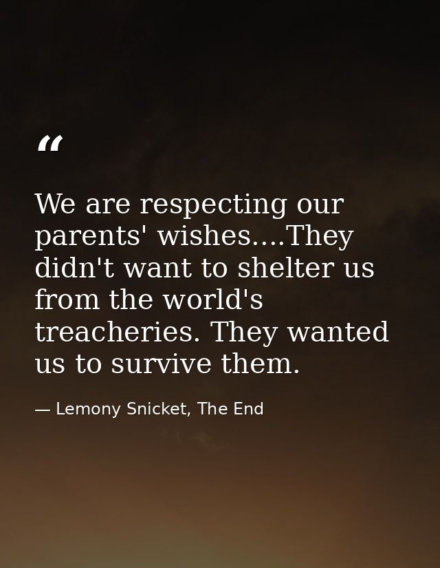 We are respecting our parents' wishes....They didn't want to shelter us from the world's treacheries. They wanted us to  — Lemony Snicket, The End