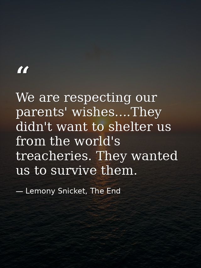 We are respecting our parents' wishes....They didn't want to shelter us from the world's treacheries. They wanted us to  — Lemony Snicket, The End