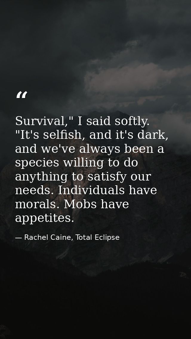 Survival," I said softly. "It's selfish, and it's dark, and we've always been a species willing to do anything to satisf — Rachel Caine, Total Eclipse