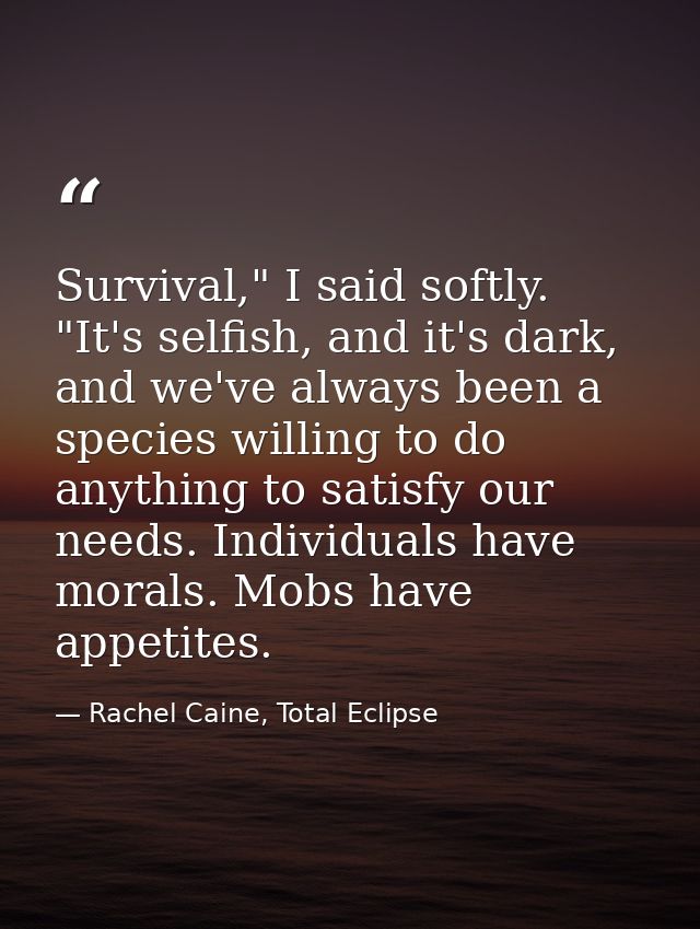 Survival," I said softly. "It's selfish, and it's dark, and we've always been a species willing to do anything to satisf — Rachel Caine, Total Eclipse