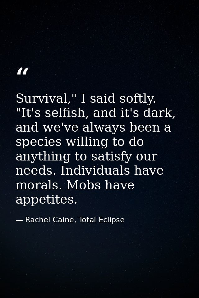 Survival," I said softly. "It's selfish, and it's dark, and we've always been a species willing to do anything to satisf — Rachel Caine, Total Eclipse