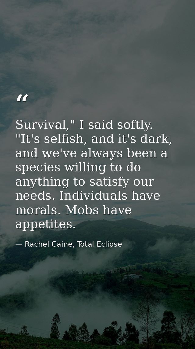 Survival," I said softly. "It's selfish, and it's dark, and we've always been a species willing to do anything to satisf — Rachel Caine, Total Eclipse