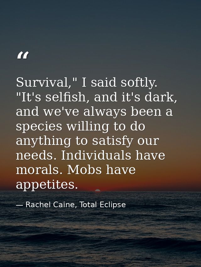 Survival," I said softly. "It's selfish, and it's dark, and we've always been a species willing to do anything to satisf — Rachel Caine, Total Eclipse
