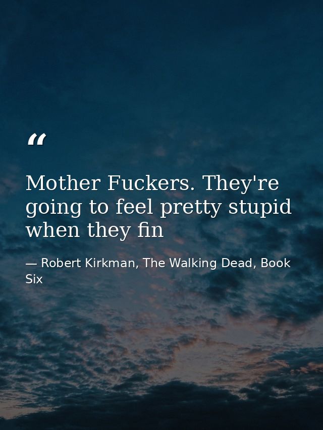 Mother Fuckers. They're going to feel pretty stupid when they fin — Robert Kirkman, The Walking Dead, Book Six