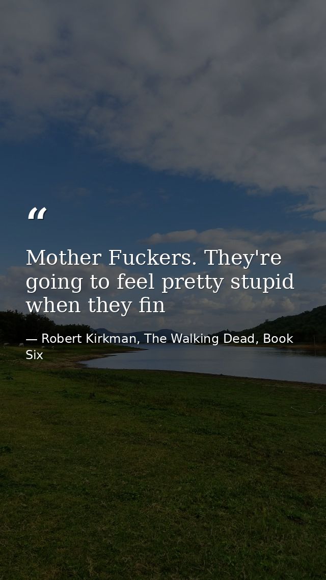Mother Fuckers. They're going to feel pretty stupid when they fin — Robert Kirkman, The Walking Dead, Book Six