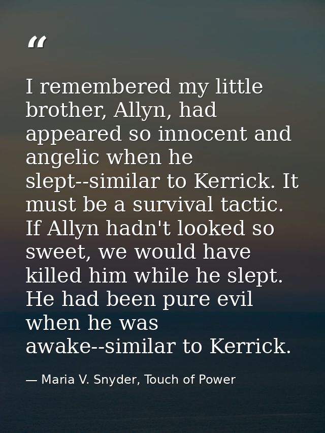 I remembered my little brother, Allyn, had appeared so innocent and angelic when he slept--similar to Kerrick. It must b — Maria V. Snyder, Touch of Power