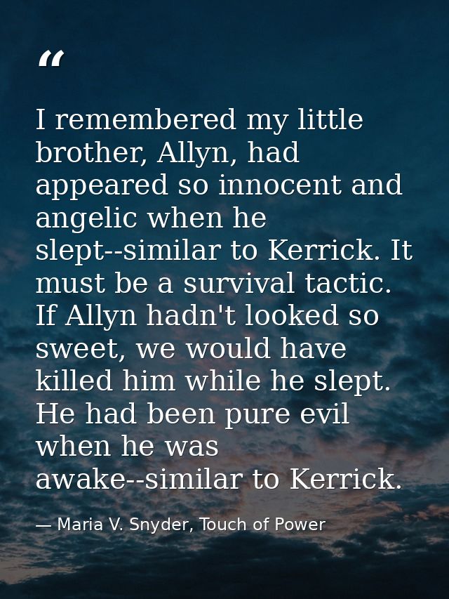 I remembered my little brother, Allyn, had appeared so innocent and angelic when he slept--similar to Kerrick. It must b — Maria V. Snyder, Touch of Power