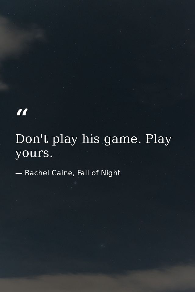 Don't play his game. Play yours. — Rachel Caine, Fall of Night
