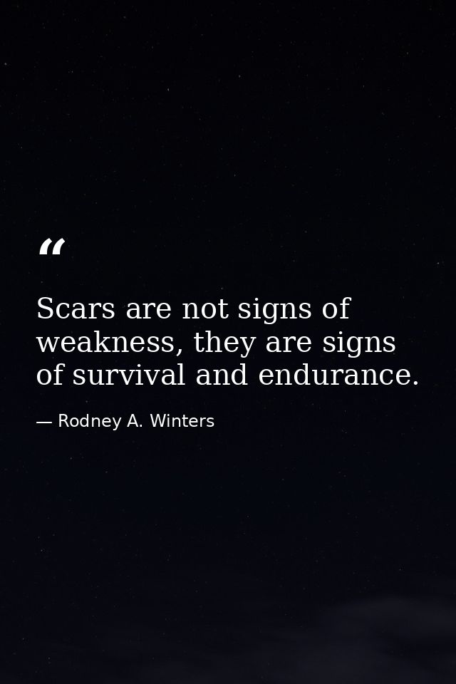 Scars are not signs of weakness, they are signs of survival and endurance. — Rodney A. Winters