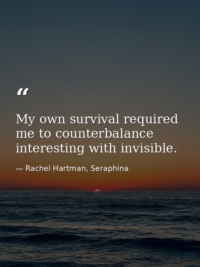 My own survival required me to counterbalance interesting with invisible. — Rachel Hartman, Seraphina