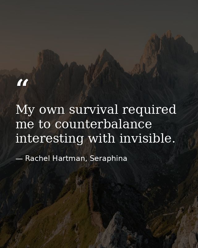 My own survival required me to counterbalance interesting with invisible. — Rachel Hartman, Seraphina