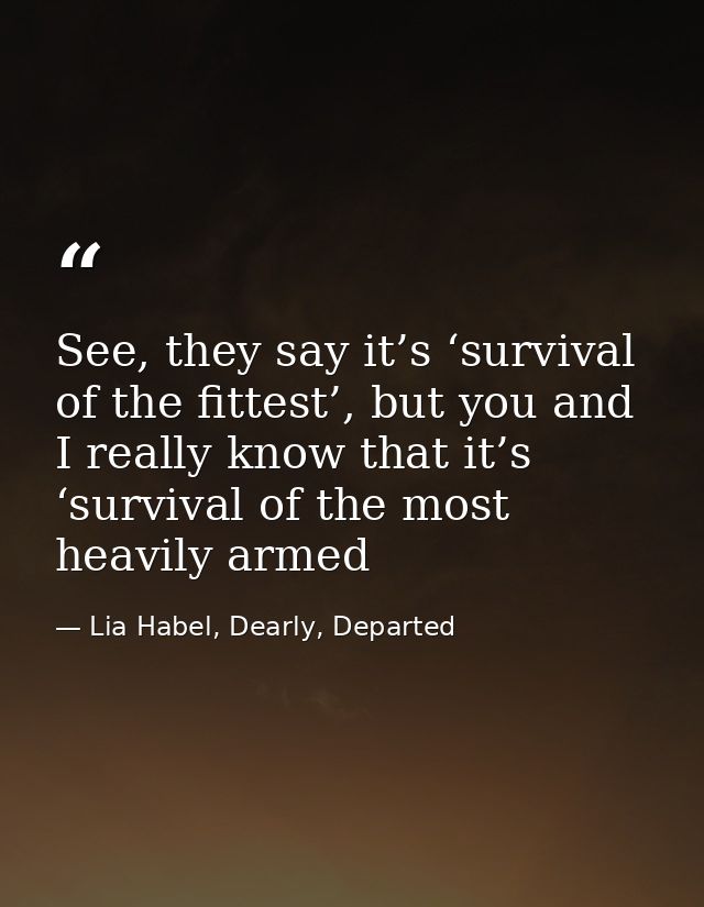 See, they say it’s ‘survival of the fittest’, but you and I really know that it’s ‘survival of the most heavily armed — Lia Habel, Dearly, Departed