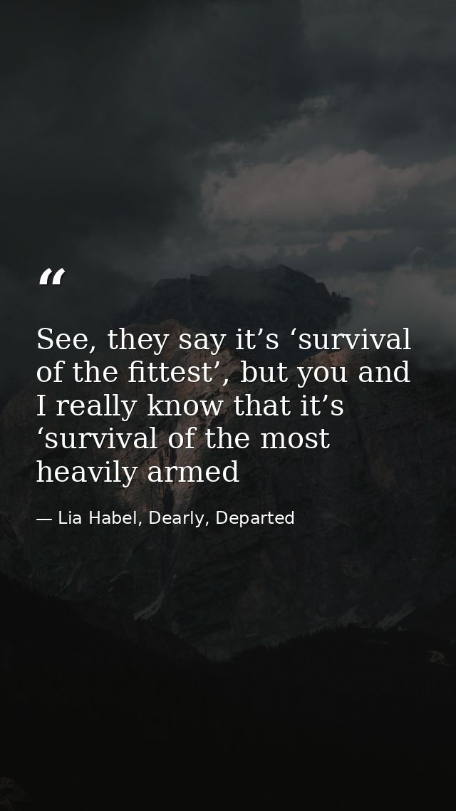 See, they say it’s ‘survival of the fittest’, but you and I really know that it’s ‘survival of the most heavily armed — Lia Habel, Dearly, Departed