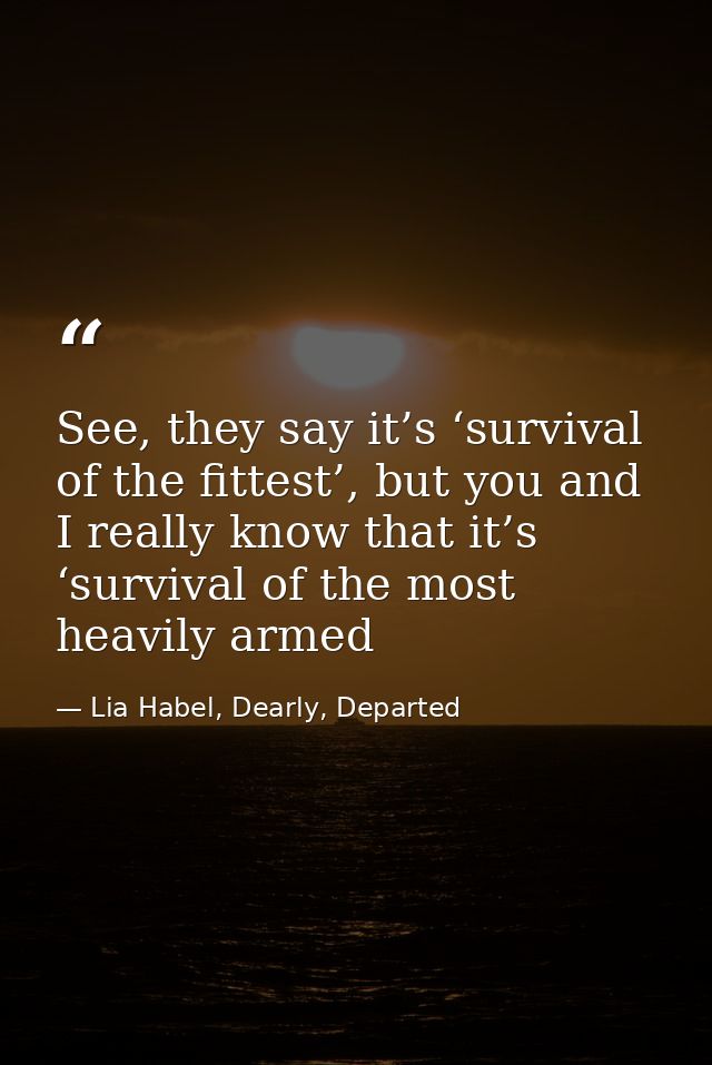 See, they say it’s ‘survival of the fittest’, but you and I really know that it’s ‘survival of the most heavily armed — Lia Habel, Dearly, Departed