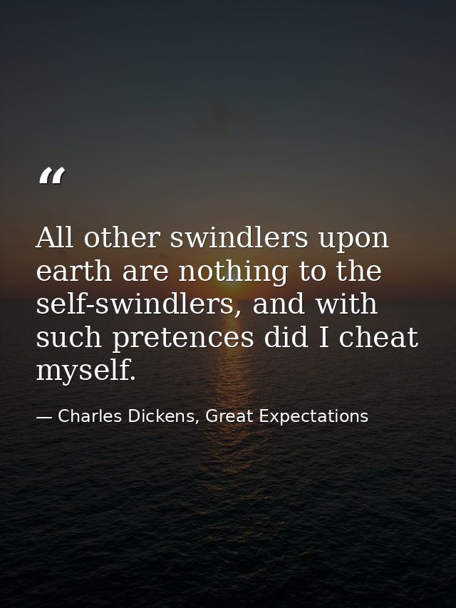All other swindlers upon earth are nothing to the self-swindlers, and with such pretences did I cheat myself. — Charles Dickens, Great Expectations