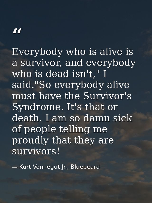 Everybody who is alive is a survivor, and everybody who is dead isn't," I said."So everybody alive must have the Survivo — Kurt Vonnegut Jr., Bluebeard