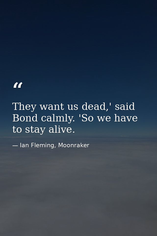 They want us dead,' said Bond calmly. 'So we have to stay alive. — Ian Fleming, Moonraker