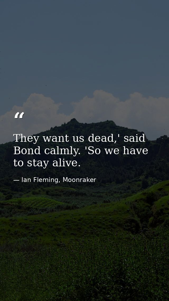 They want us dead,' said Bond calmly. 'So we have to stay alive. — Ian Fleming, Moonraker