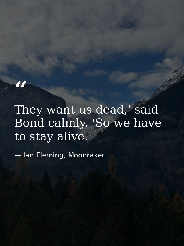 They want us dead,' said Bond calmly. 'So we have to stay alive. — Ian Fleming, Moonraker