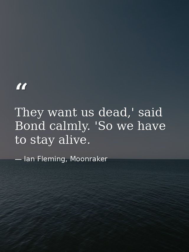 They want us dead,' said Bond calmly. 'So we have to stay alive. — Ian Fleming, Moonraker