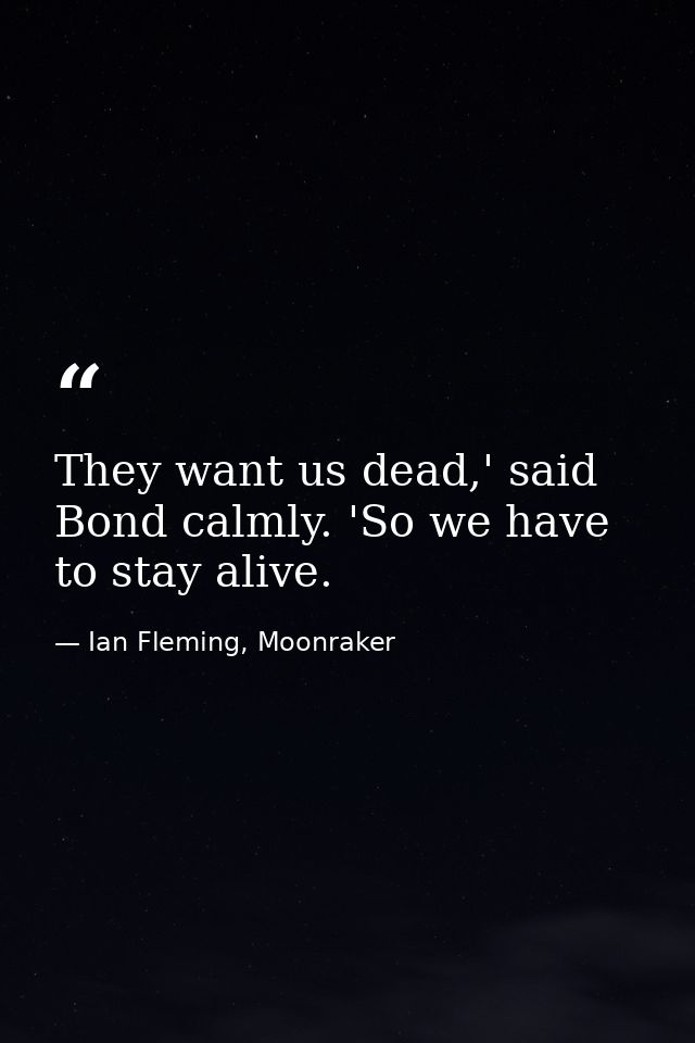 They want us dead,' said Bond calmly. 'So we have to stay alive. — Ian Fleming, Moonraker